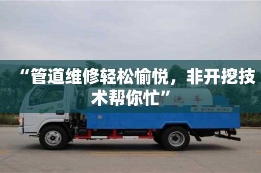 寧波“管道維修輕松愉悅，非開挖技術(shù)幫你忙”