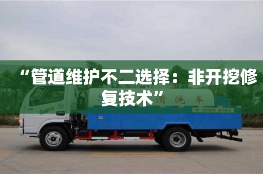 北京“管道維護(hù)不二選擇：非開挖修復(fù)技術(shù)”