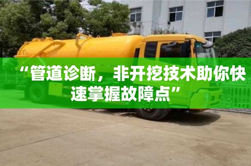 北京“管道診斷，非開挖技術助你快速掌握故障點”