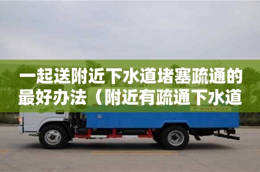 一起送附近下水道堵塞疏通的最好辦法（附近有疏通下水道的嗎多少錢）