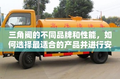 北京三角閥的不同品牌和性能，如何選擇最適合的產(chǎn)品并進行安裝？