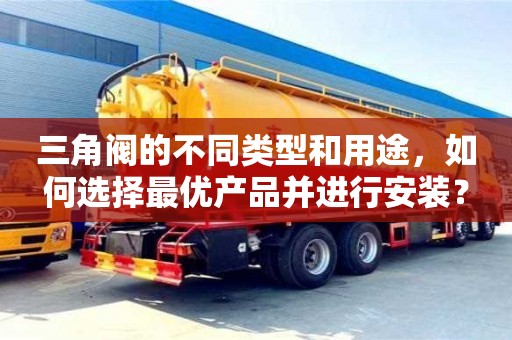 北京三角閥的不同類型和用途，如何選擇最優產品并進行安裝？