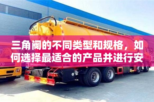 天津三角閥的不同類型和規格，如何選擇最適合的產品并進行安裝？