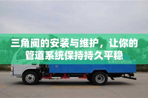 天津三角閥的安裝與維護，讓你的管道系統保持持久平穩