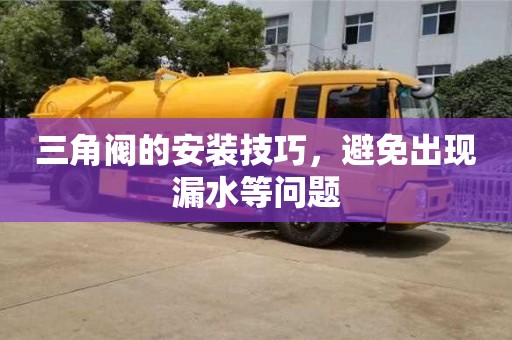 天津三角閥的安裝技巧，避免出現漏水等問題