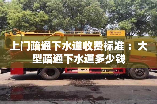 北京上門疏通下水道收費標準 ：大型疏通下水道多少錢