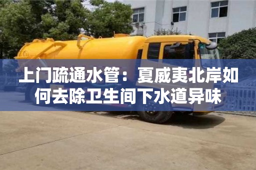 天津上門疏通水管：夏威夷北岸如何去除衛生間下水道異味