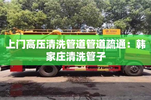 上門高壓清洗管道管道疏通：韓家莊清洗管子