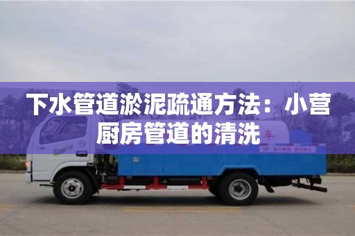 下水管道淤泥疏通方法：小營廚房管道的清洗