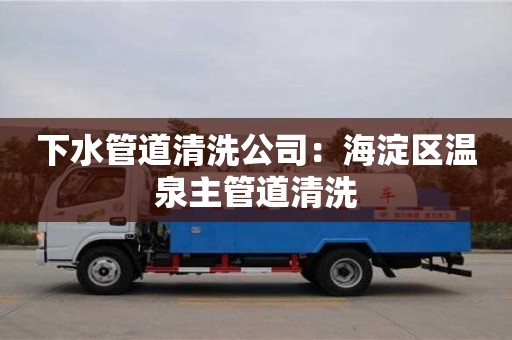 北京下水管道清洗公司：海淀區溫泉主管道清洗