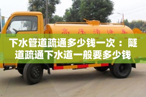 北京下水管道疏通多少錢一次 ：隧道疏通下水道一般要多少錢