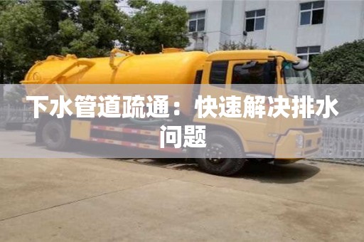北京下水管道疏通：快速解決排水問題