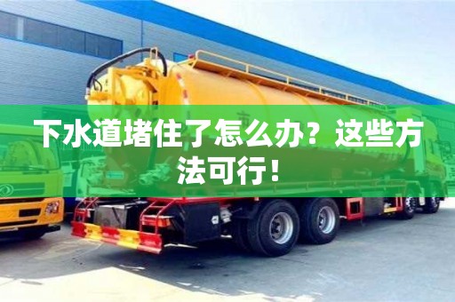 下水道堵住了怎么辦?這些方法可行! 下水道堵住了怎么辦?這些方法可行!