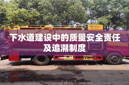 重慶下水道建設(shè)中的質(zhì)量安全責(zé)任及追溯制度