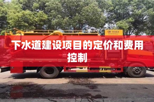 下水道建設項目的定價和費用控制 下水道建設項目的定價和費用控制