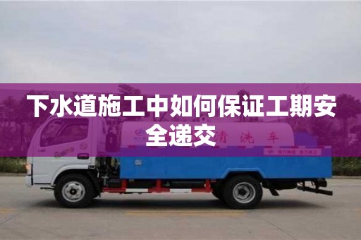 下水道施工中如何保證工期安全遞交 下水道施工中如何保證工期安全遞交