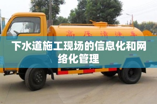 紹興下水道施工現(xiàn)場(chǎng)的信息化和網(wǎng)絡(luò)化管理