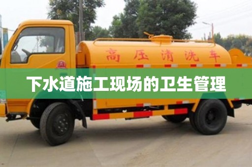 重慶下水道施工現(xiàn)場(chǎng)的衛(wèi)生管理