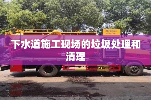 紹興下水道施工現(xiàn)場的垃圾處理和清理