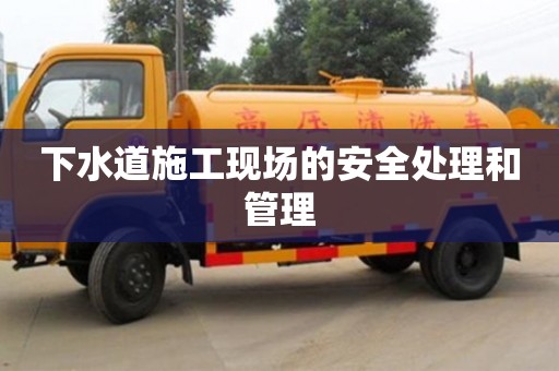下水道施工現(xiàn)場的安全處理和管理 下水道施工現(xiàn)場的安全處理和管理
