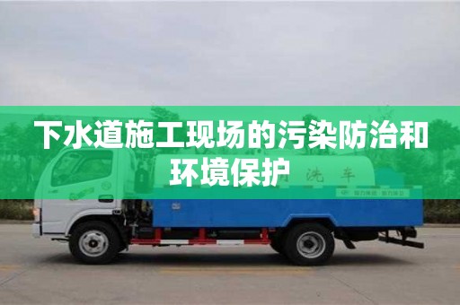 紹興下水道施工現(xiàn)場(chǎng)的污染防治和環(huán)境保護(hù)