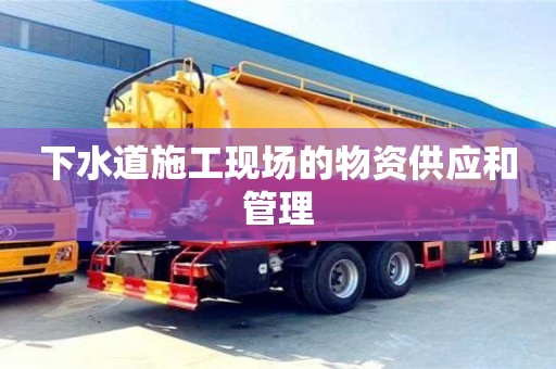 重慶下水道施工現(xiàn)場(chǎng)的物資供應(yīng)和管理