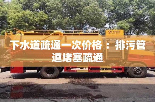 重慶下水道疏通一次價格 ：排污管道堵塞疏通