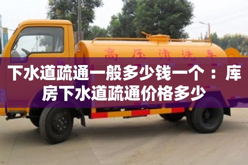 天津下水道疏通一般多少錢一個 ：庫房下水道疏通價格多少