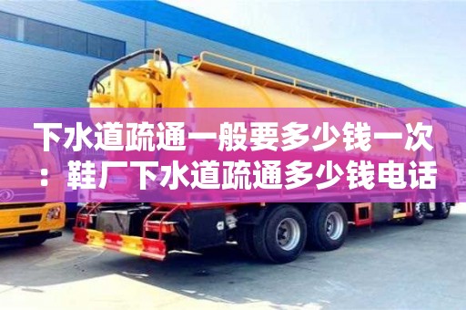 北京下水道疏通一般要多少錢一次 ：鞋廠下水道疏通多少錢電話