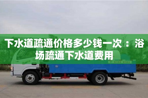 下水道疏通價(jià)格多少錢一次 ：浴場(chǎng)疏通下水道費(fèi)用