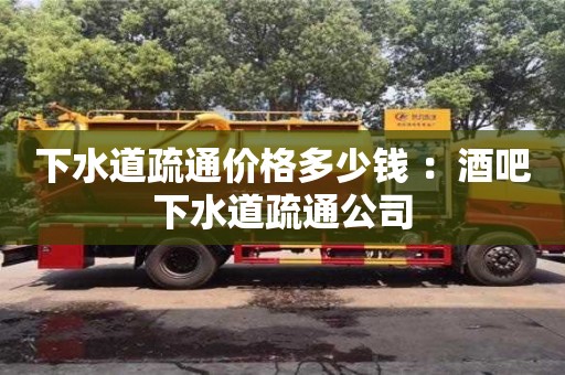下水道疏通價格多少錢 ：酒吧下水道疏通公司