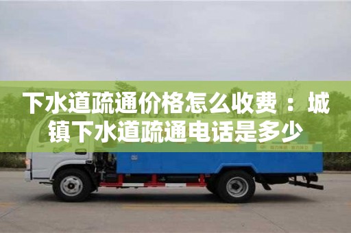 北京下水道疏通價格怎么收費 ：城鎮下水道疏通電話是多少
