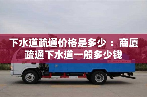 北京下水道疏通價格是多少 ：商廈疏通下水道一般多少錢