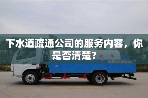 廈門下水道疏通公司的服務內容，你是否清楚？