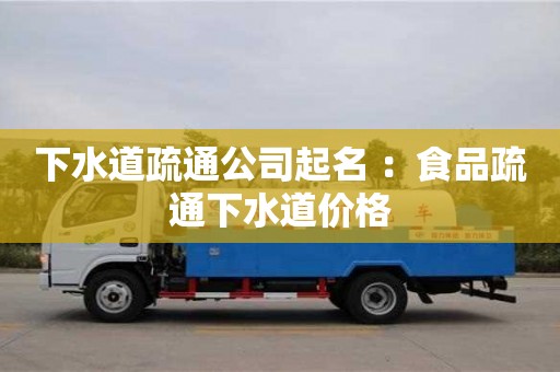 下水道疏通公司起名 ：食品疏通下水道價格