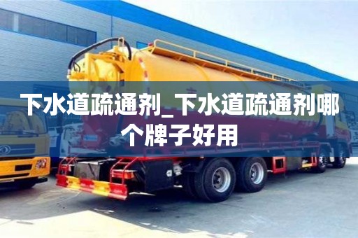下水道疏通劑_下水道疏通劑哪個牌子好用