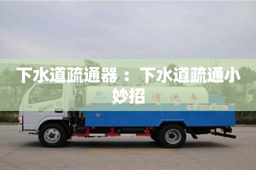 上海下水道疏通器 ：下水道疏通小妙招
