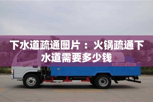 北京下水道疏通圖片 ：火鍋疏通下水道需要多少錢