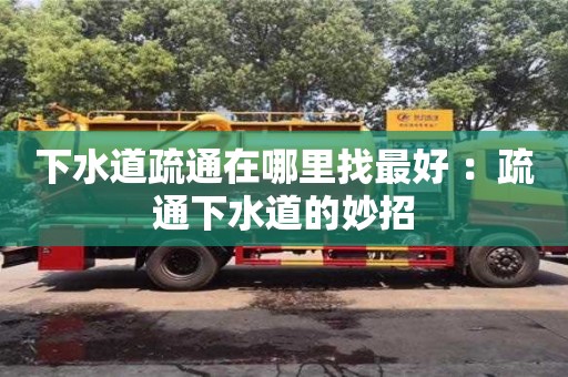 下水道疏通在哪里找最好 ：疏通下水道的妙招