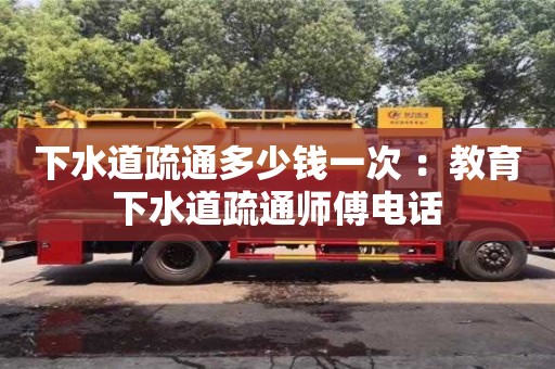 北京下水道疏通多少錢一次 ：教育下水道疏通師傅電話