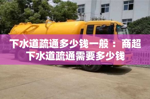 下水道疏通多少錢一般 ：商超下水道疏通需要多少錢