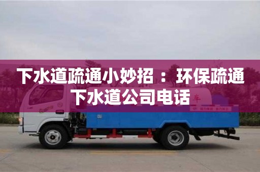 下水道疏通小妙招 ：環(huán)保疏通下水道公司電話