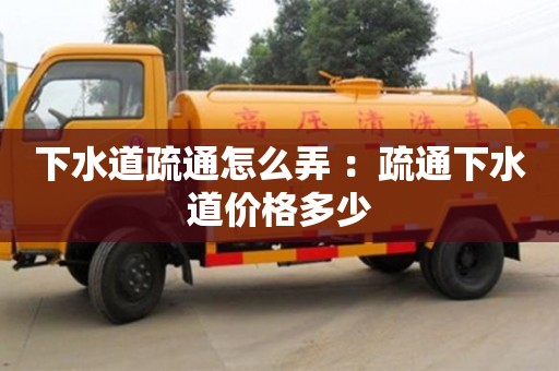北京下水道疏通怎么弄 ：疏通下水道價格多少