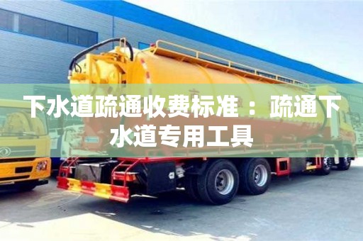 北京下水道疏通收費標準 ：疏通下水道專用工具