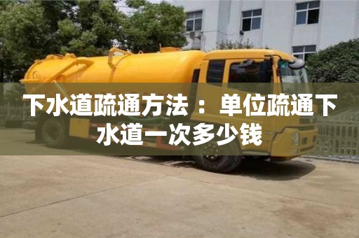 下水道疏通方法 ：單位疏通下水道一次多少錢