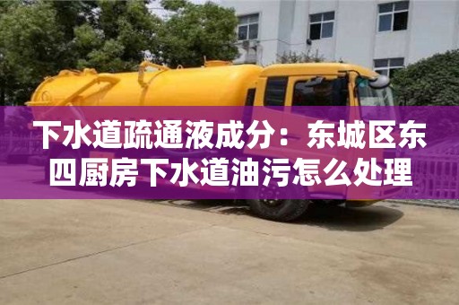 下水道疏通液成分：東城區東四廚房下水道油污怎么處理