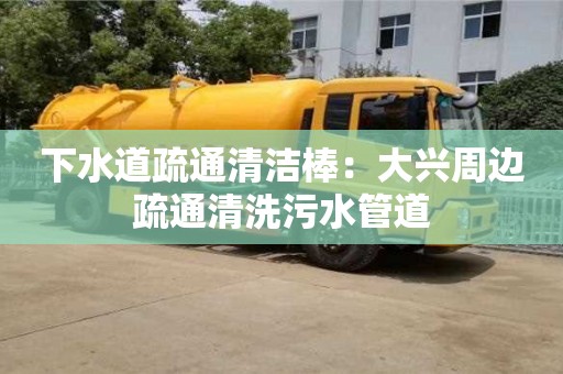 下水道疏通清潔棒：大興周邊疏通清洗污水管道