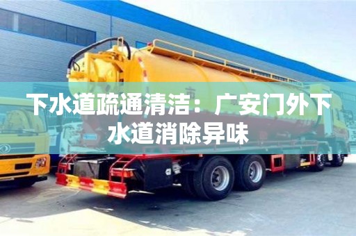 北京下水道疏通清潔：廣安門外下水道消除異味