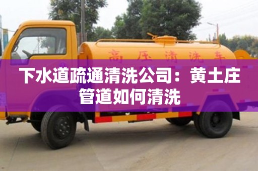 下水道疏通清洗公司：黃土莊管道如何清洗