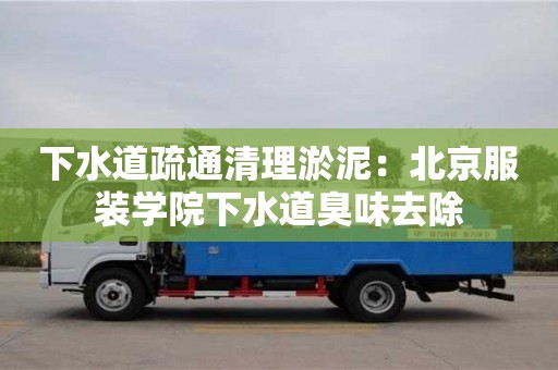 北京下水道疏通清理淤泥：北京服裝學院下水道臭味去除